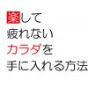 楽して疲れないカラダを手に入れる方法